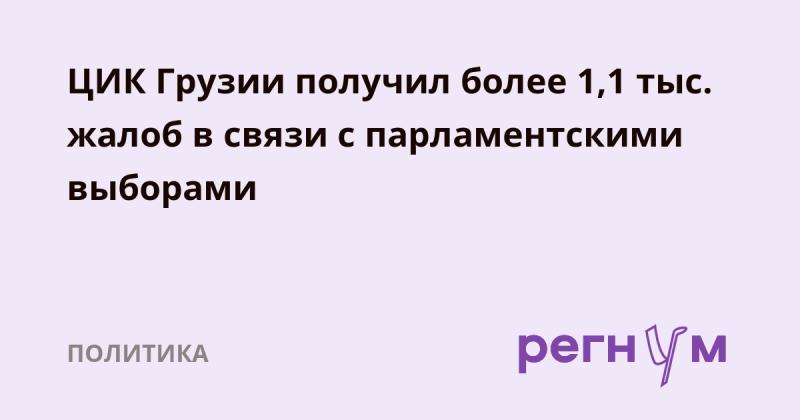 Центральная избирательная комиссия Грузии зарегистрировала свыше 1,1 тысячи обращений, связанных с проведением парламентских выборов.